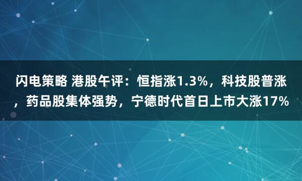 闪电策略 港股午评：恒指涨1.3%，科技股普涨，药品股集体强势，宁德时代首日上市大涨17%