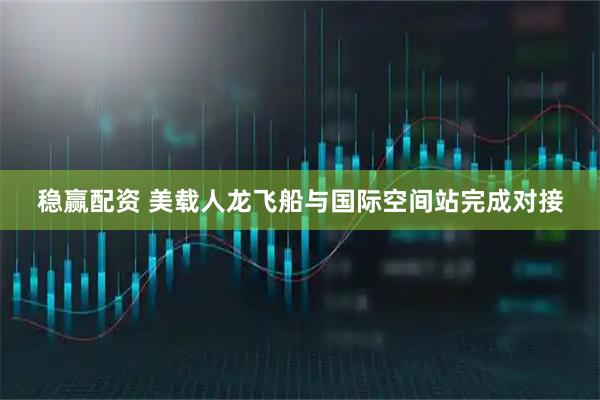 稳赢配资 美载人龙飞船与国际空间站完成对接